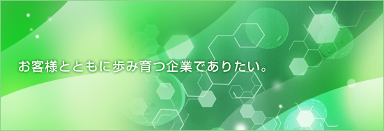 お客様とともに歩み育つ企業でありたい。
